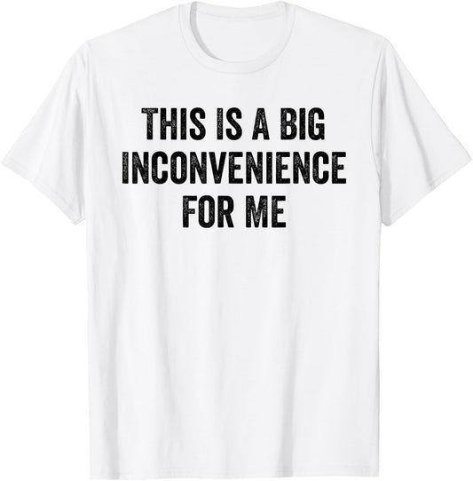 This Is A Big Inconvenience For Me Funny Sarcastic Quote T-Shirt - T-Shirt | White