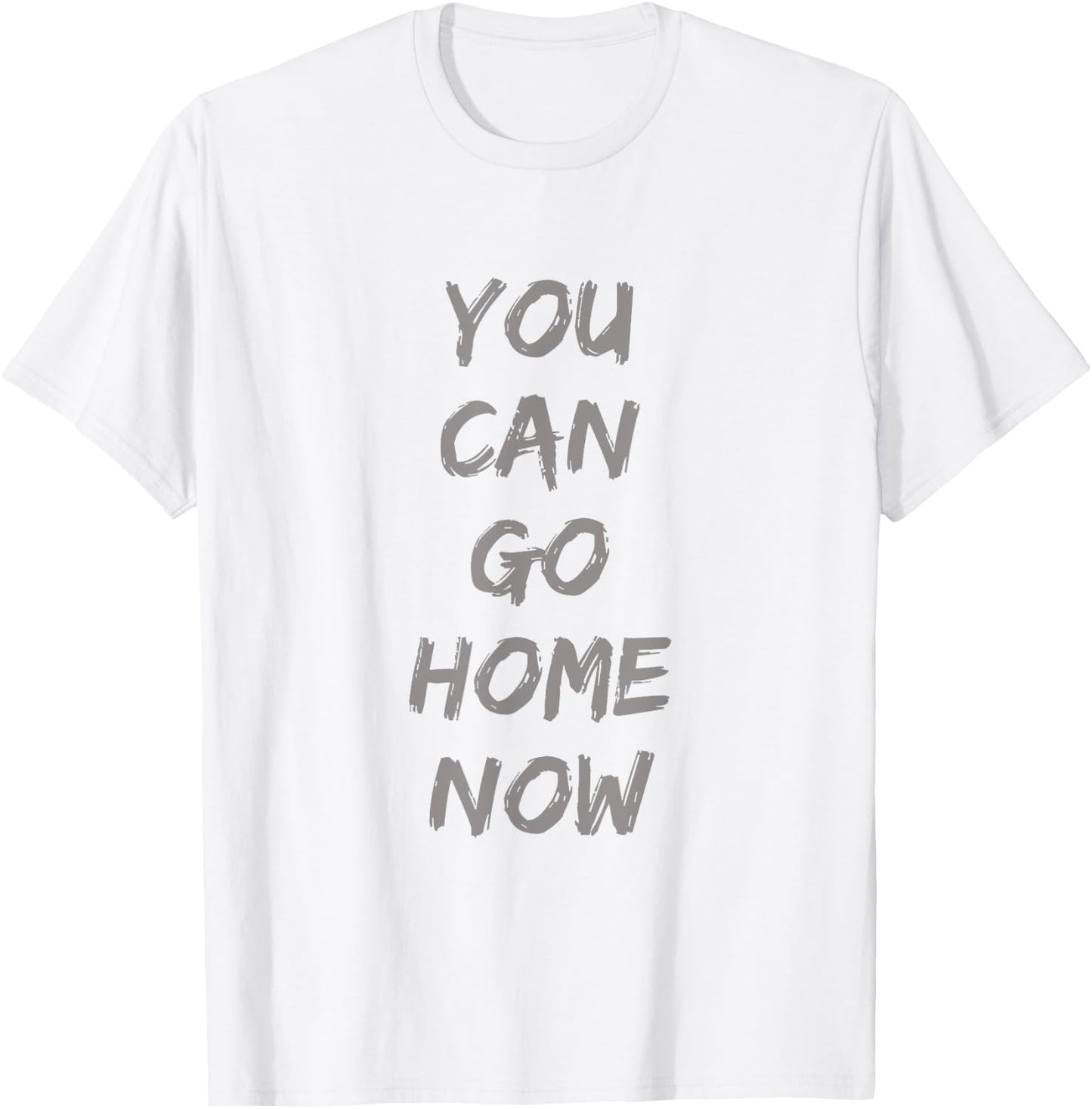 Gravity Apparel | You Can Go Home Now | -Adults Gym Motivation T-Shirt - T-Shirt | White