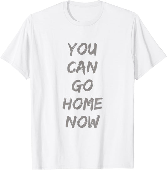 Gravity Apparel | You Can Go Home Now | -Adults Gym Motivation T-Shirt - T-Shirt | White