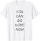 Gravity Apparel | You Can Go Home Now | -Adults Gym Motivation T-Shirt - T-Shirt | White