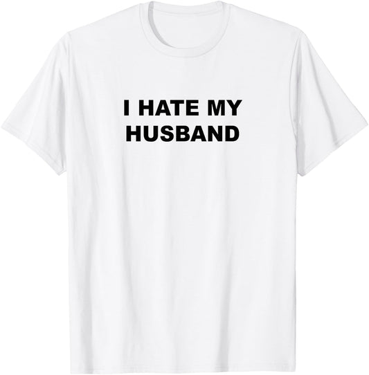 Top That Says I Hate My HUSBAND Funny - My Husband Sucks T-Shirt - T-Shirt | White