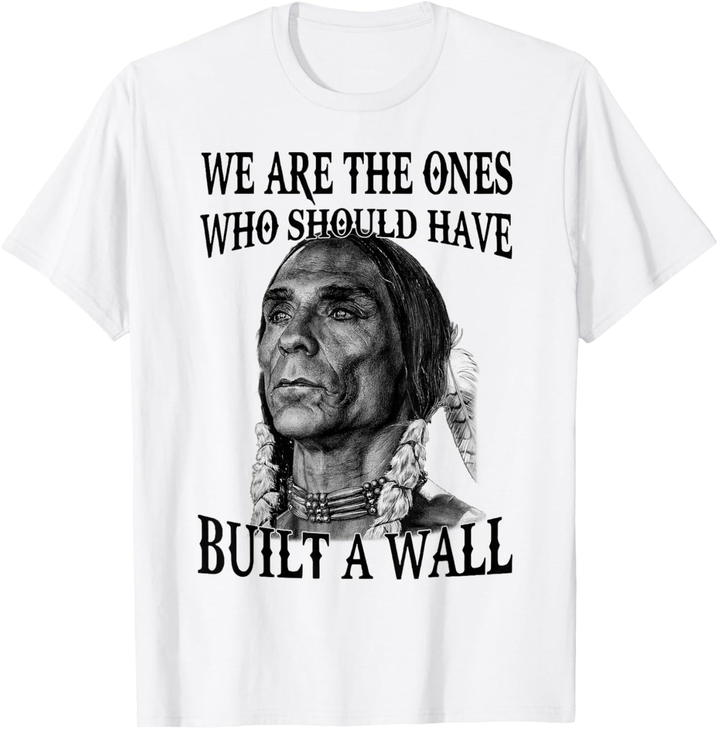 We Are The Ones Who Should Have Built A Wall T-Shirt - T-Shirt | White