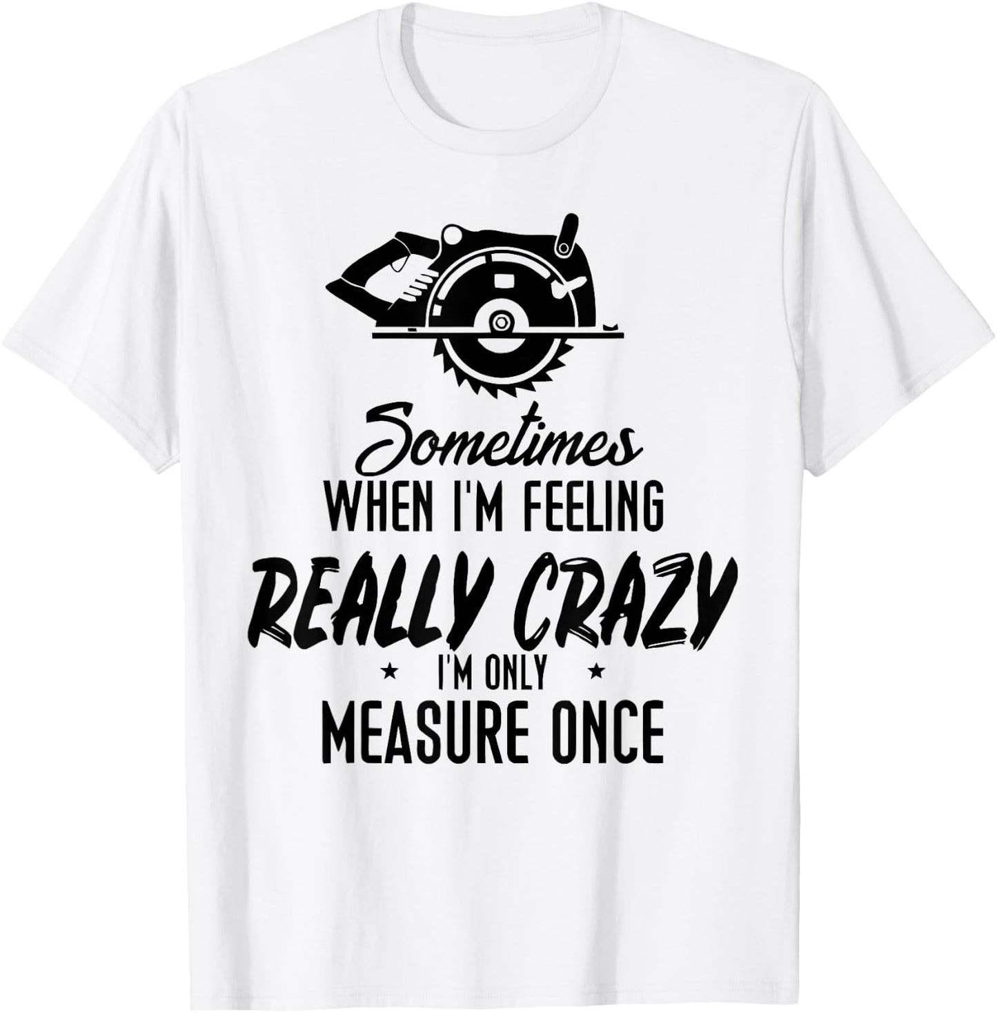 Sometimes When I'M Feeling Really Crazy I Only Measure Once T-Shirt - T-Shirt | White