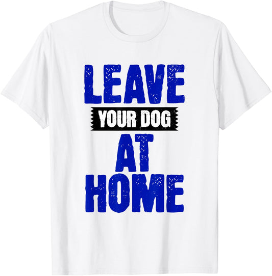 Leave Your Dog Home! Funny Anti Dog Joke T-Shirt - T-Shirt | White