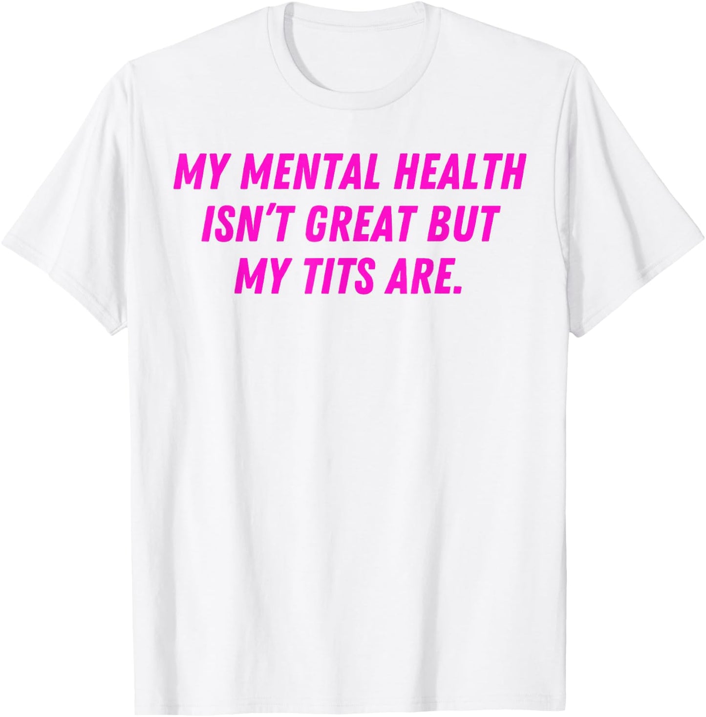 My Mental Health Isn't Great But My Tits Are Great T-Shirt - T-Shirt | White