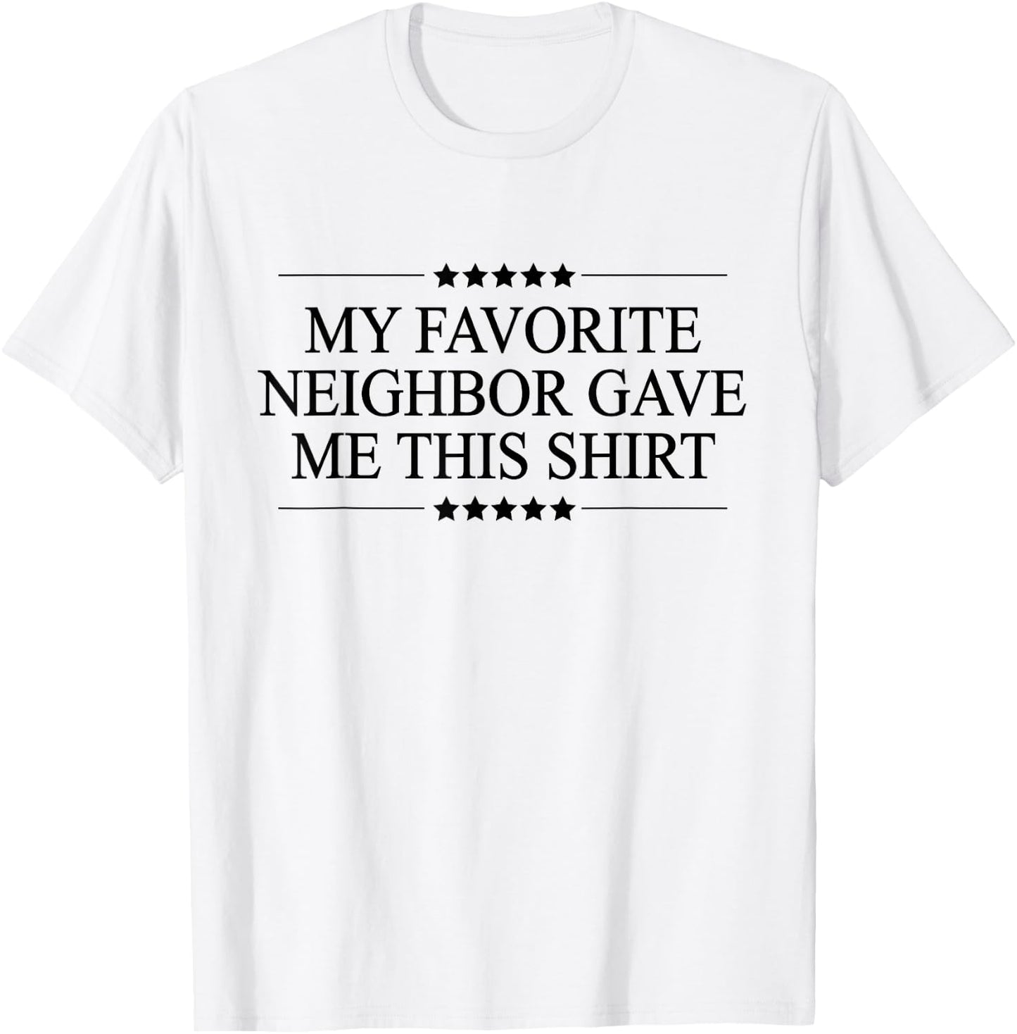 My Favorite Neighbor Gave Me This | Funny Gift - Graphic Small T-Shirt - T-Shirt | White