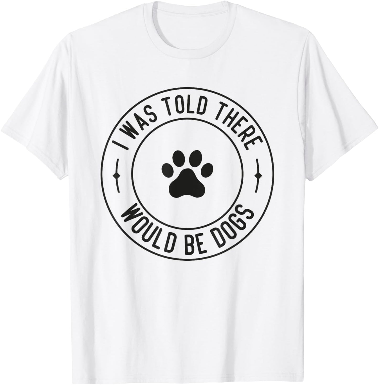 I Was Told There Would Be Dogs Funny Pet Dog Lover T-Shirt - T-Shirt | White