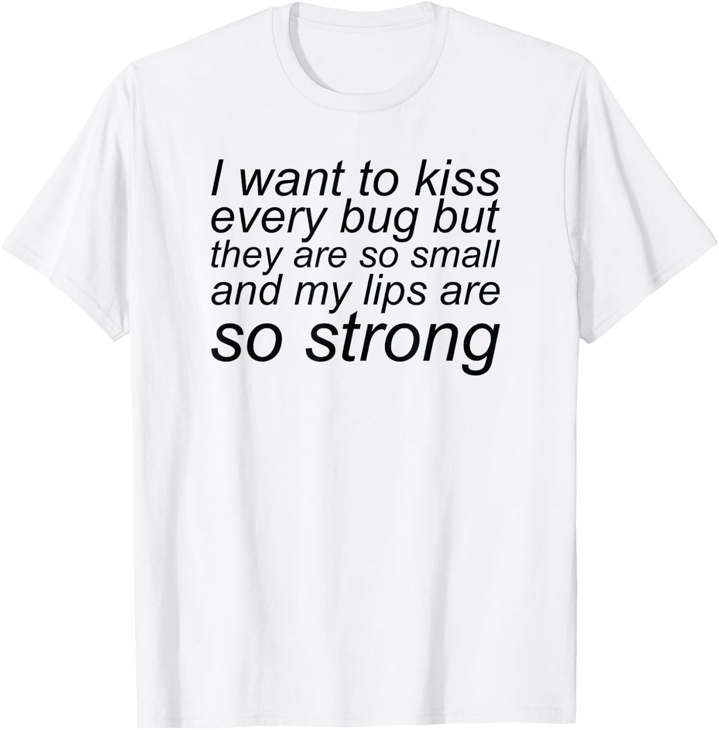 I Want To Kiss Every Bug They Are Small My Lips So Strong T-Shirt - T-Shirt | White