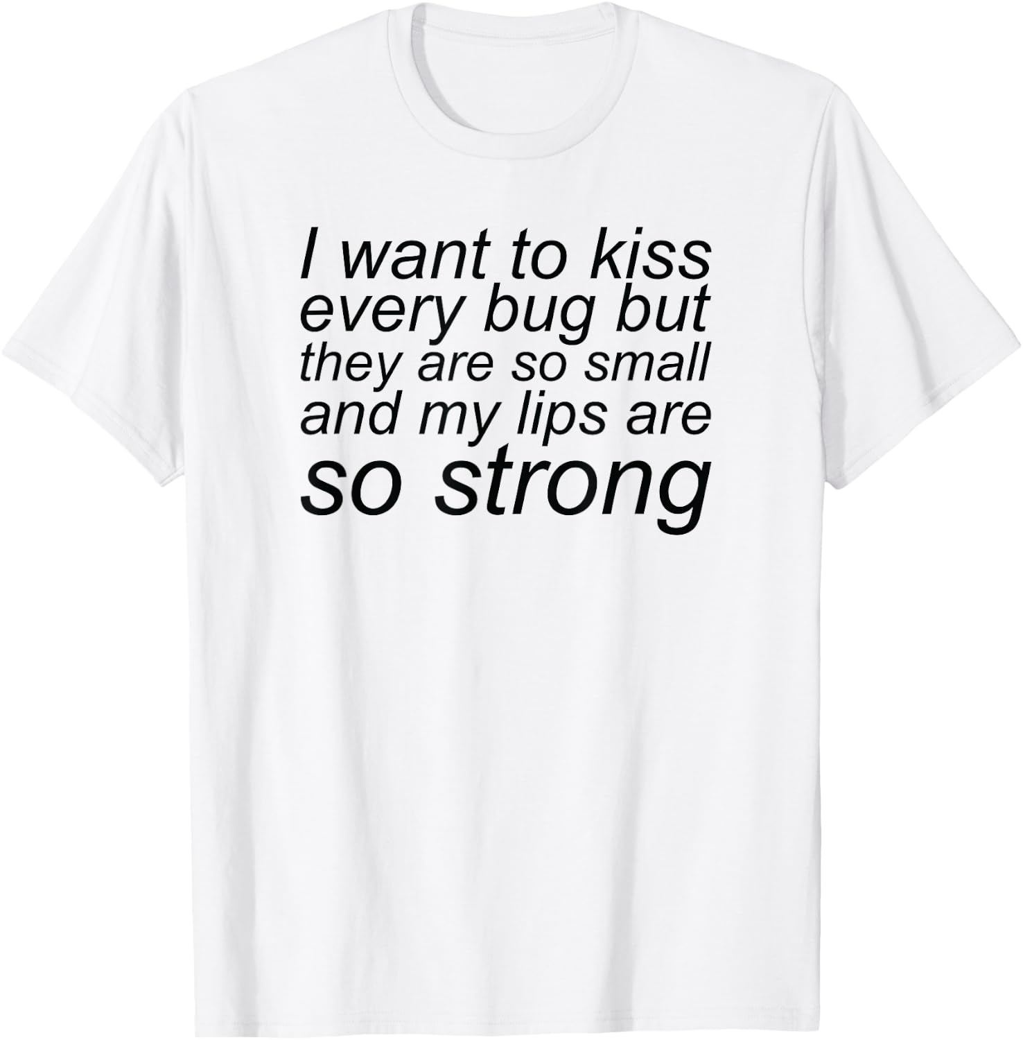 I Want To Kiss Every Bug They Are Small My Lips So Strong T-Shirt - T-Shirt | White