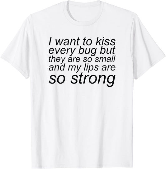 I Want To Kiss Every Bug They Are Small My Lips So Strong T-Shirt - T-Shirt | White
