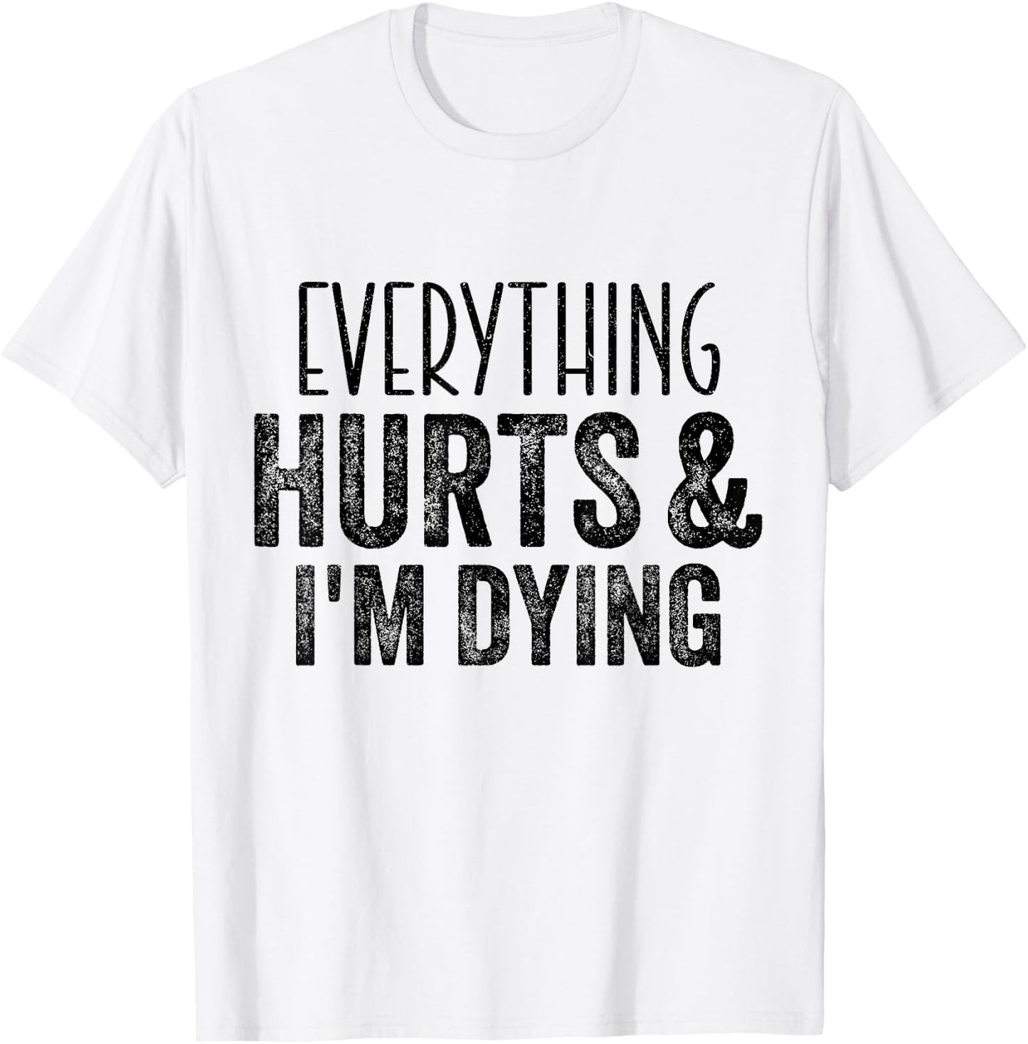 Everything Hurts And I'm Dying Funny Gym Workout Fitness T-Shirt - T-Shirt | White