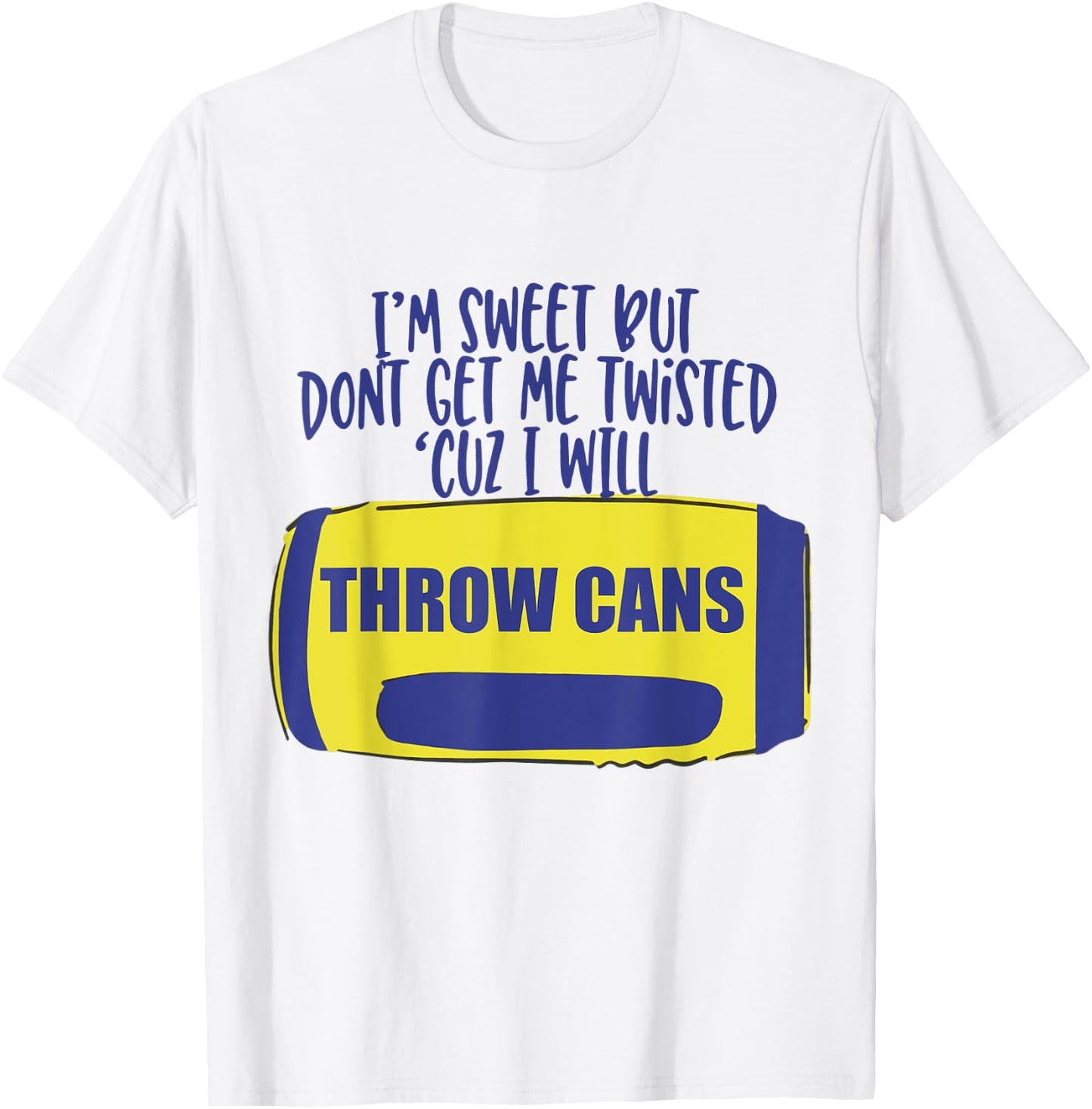 I'm Sweet But Don't Get Me Twisted Cuz I Will Throw Cans T-Shirt - T-Shirt | White