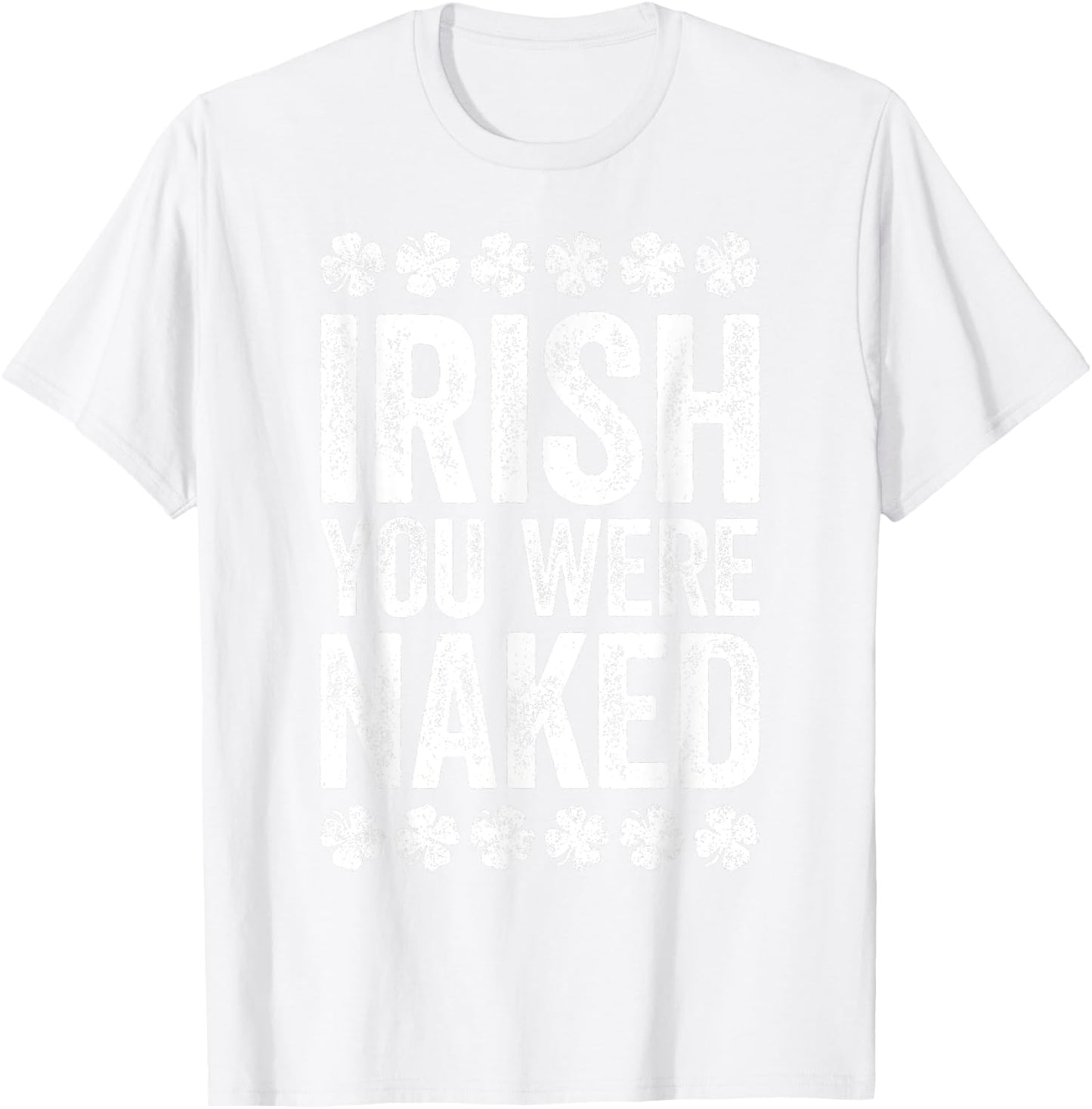 Irish You Were Naked Shirt Funny Men Women St Patricks Day T-Shirt - T-Shirt | White