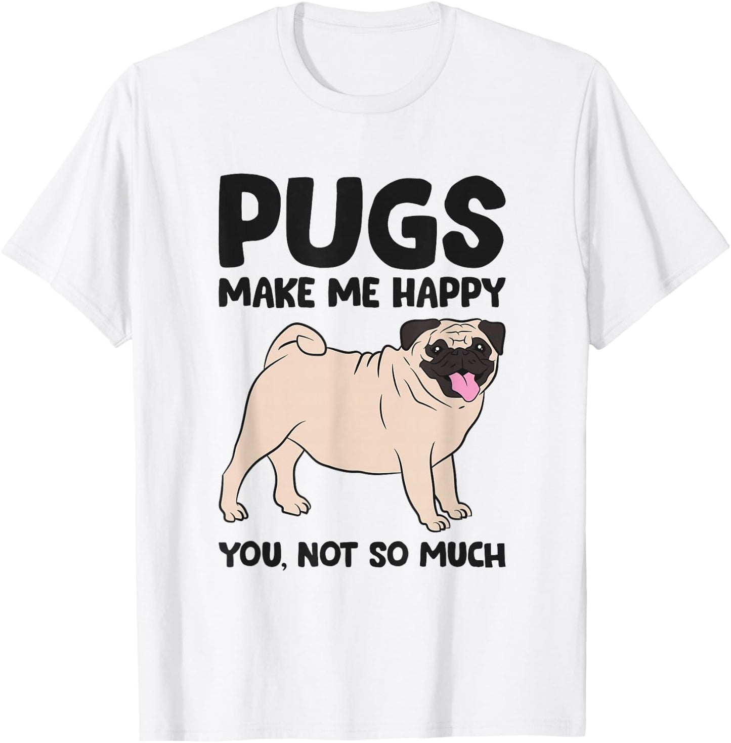 Pugs Make Me Happy You Not So Much T-Shirt - T-Shirt | White