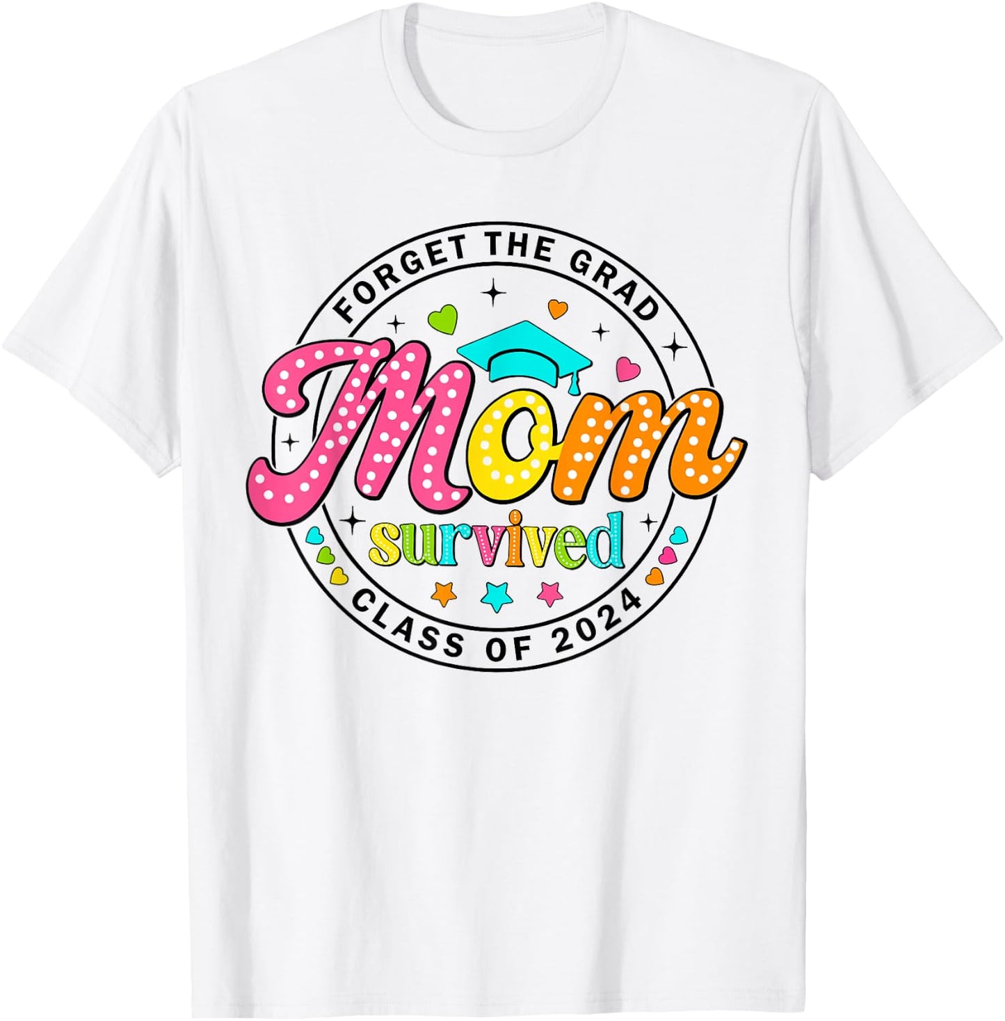 Forget The Grad Proud Mom Survived Class Of 2024 Graduate T-Shirt - T-Shirt | White