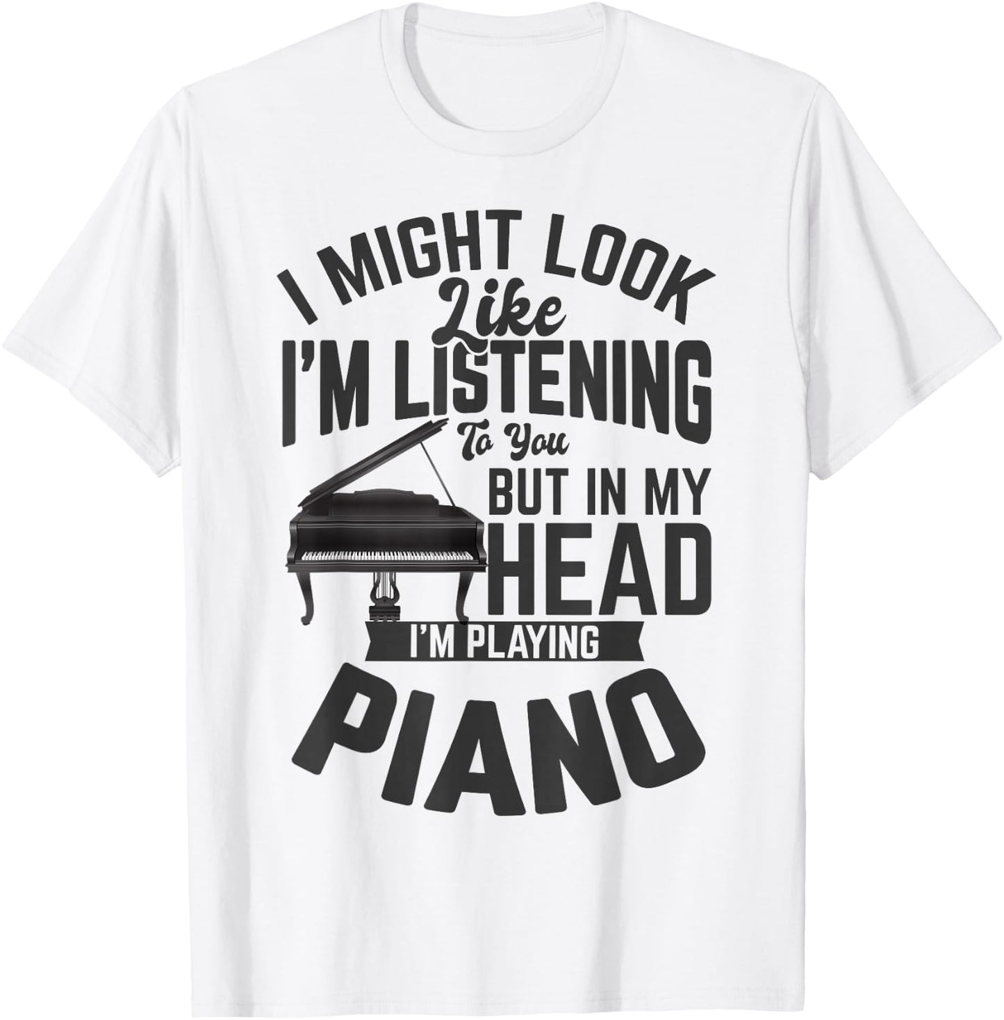 I Might Look Like i'm Listening to You Funny Piano Music T-Shirt - T-Shirt | White