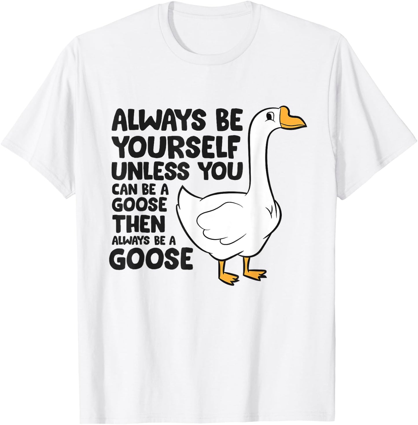 Goose Bird Always Be Yourself Unless You Can Be A Goose T-Shirt - T-Shirt | White