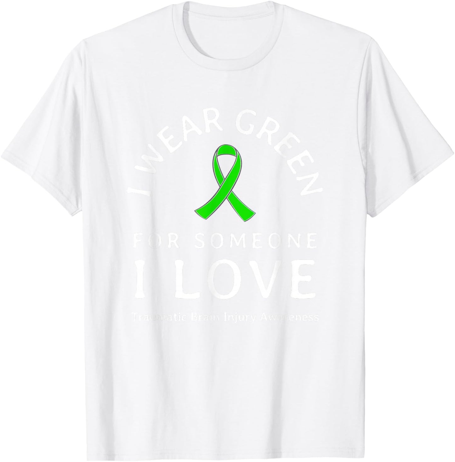 Brain Injury Wear Green Ribbon Love Someone Traumatic Quote T-Shirt - T-Shirt | White