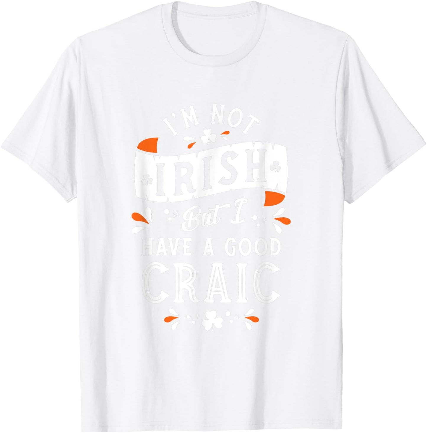 Not Irish but I have a Good Craic - Funny St Paddy's Day T-Shirt - T-Shirt | White