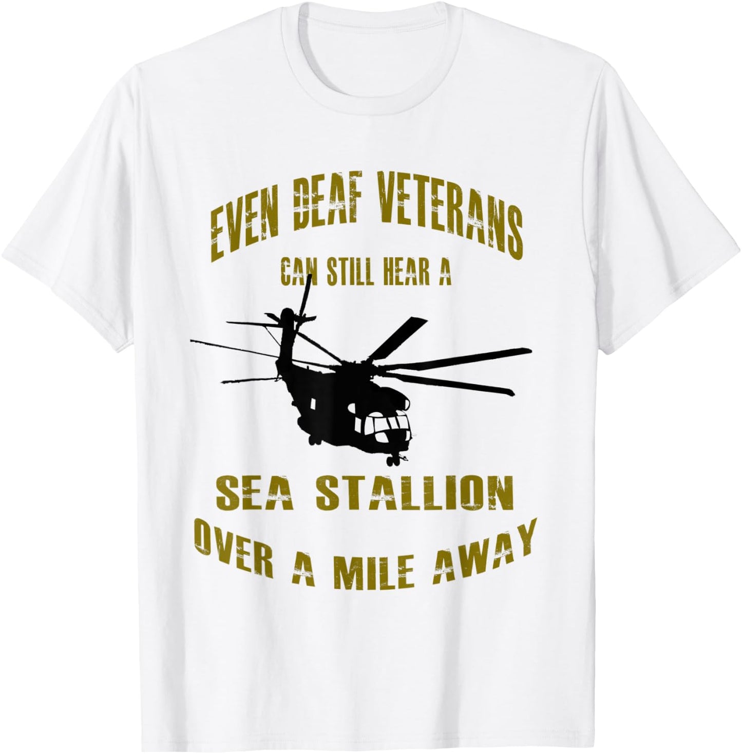 Deaf Veterans can hear a Sea Stallion over a Mile Away CH-53 T-Shirt - T-Shirt | White