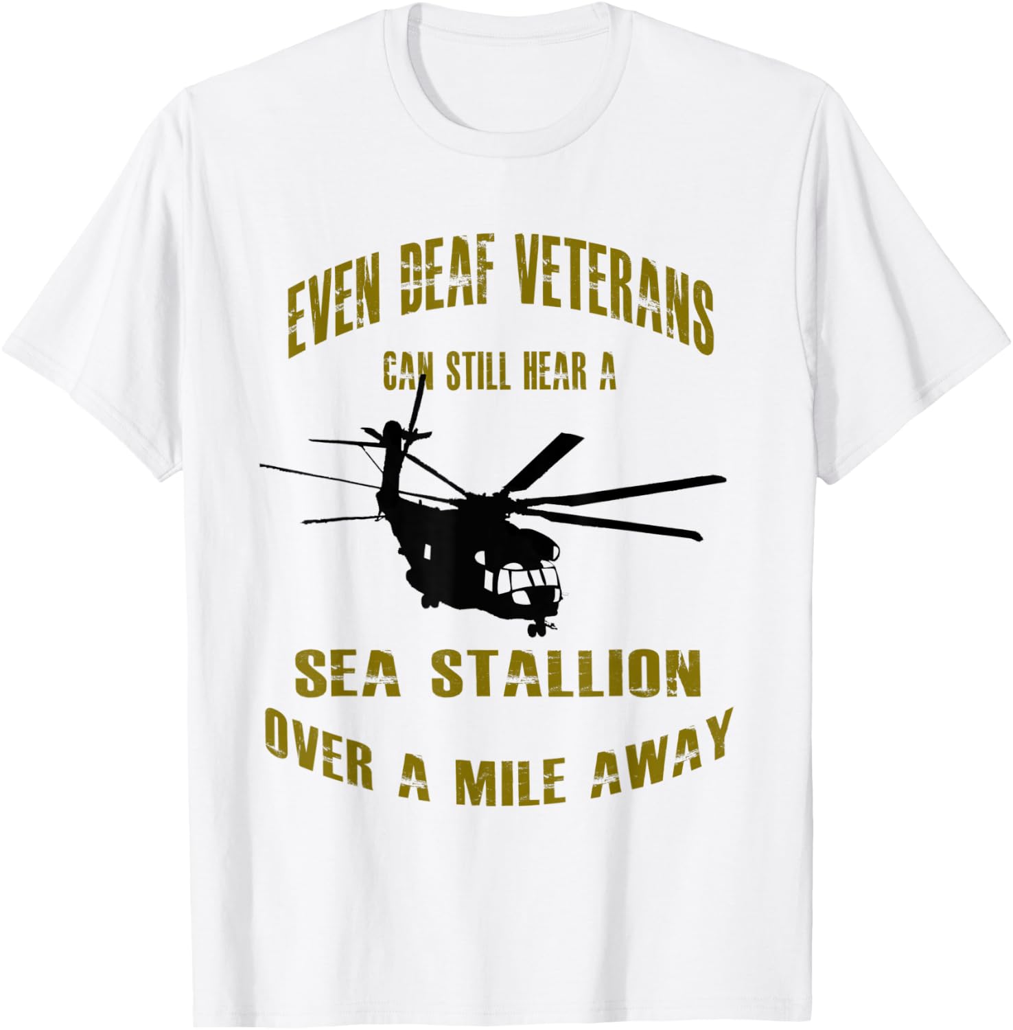 Deaf Veterans can hear a Sea Stallion over a Mile Away CH-53 T-Shirt - T-Shirt | White