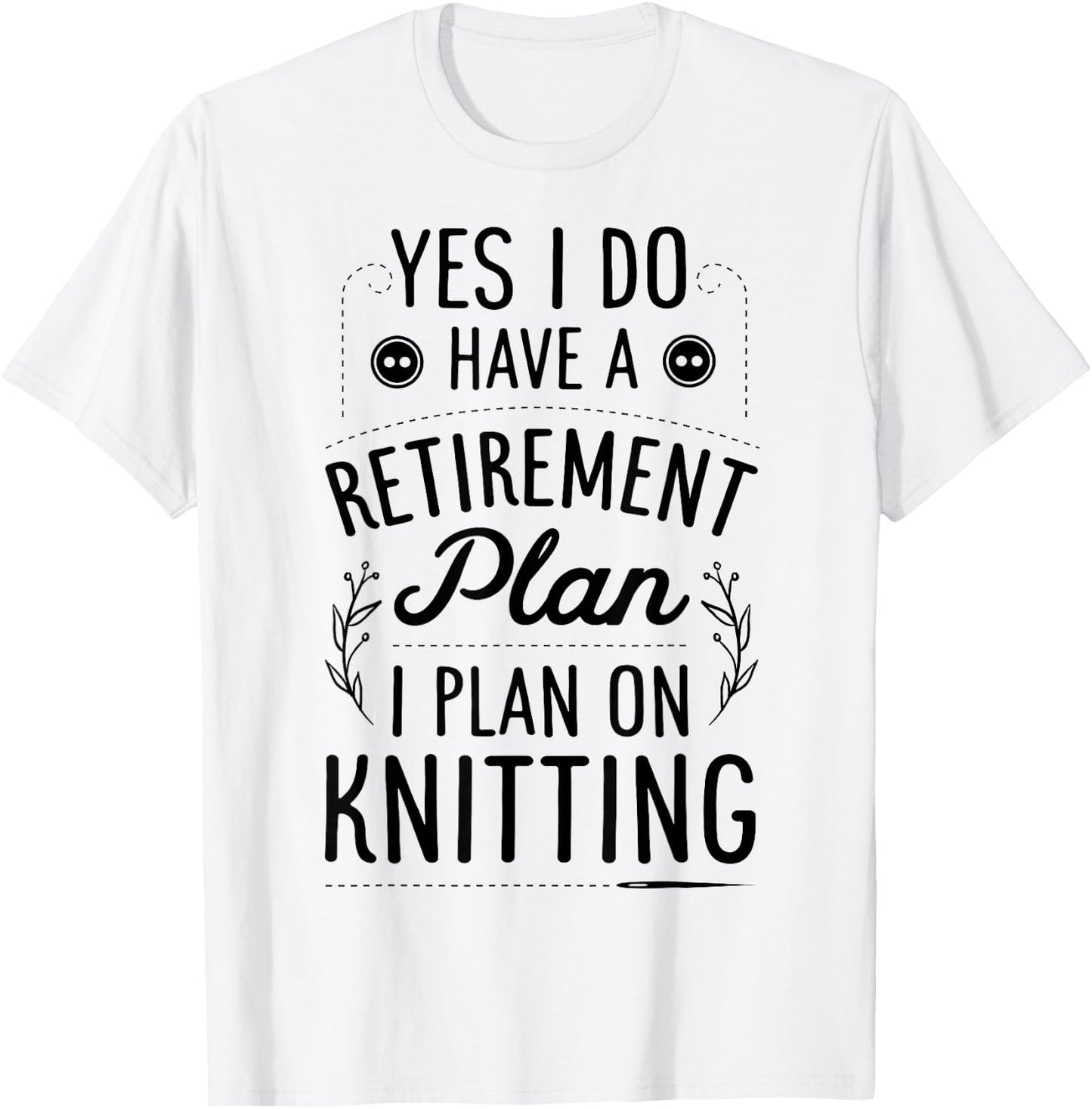 Yes I Do Have A Retirement Plan I Plan On Knitting Knitter T-Shirt - T-Shirt | White