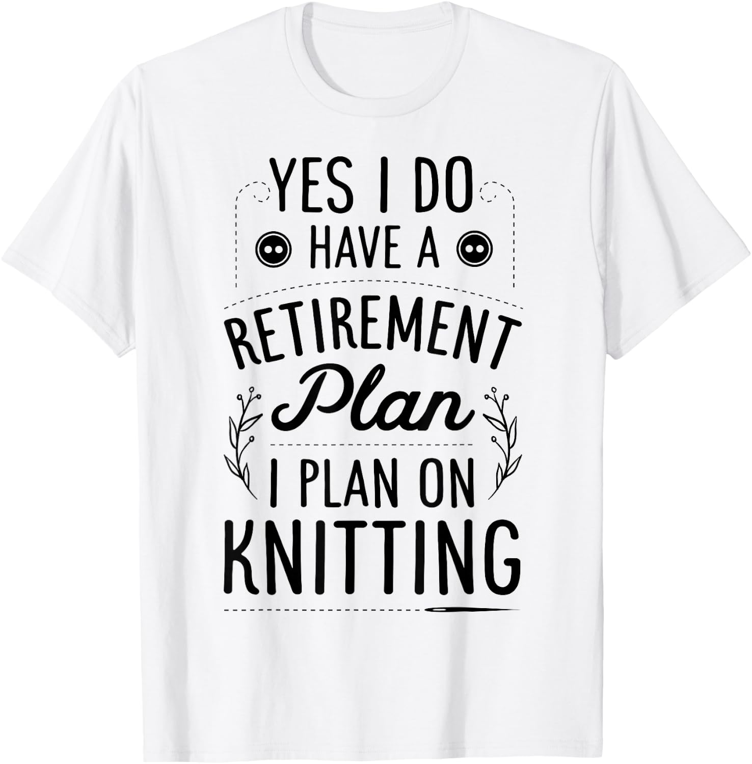 Yes I Do Have A Retirement Plan I Plan On Knitting Knitter T-Shirt - T-Shirt | White
