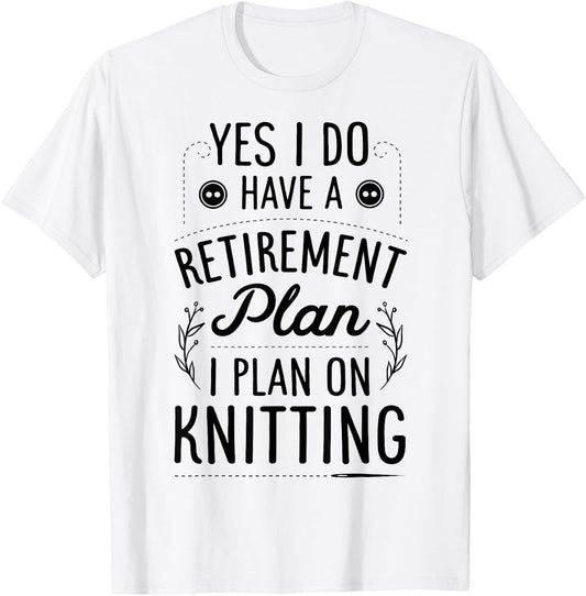 Yes I Do Have A Retirement Plan I Plan On Knitting Knitter T-Shirt - T-Shirt | White