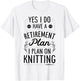 Yes I Do Have A Retirement Plan I Plan On Knitting Knitter T-Shirt - T-Shirt | White