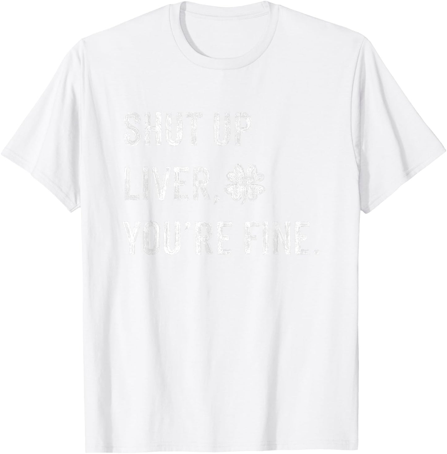 Funny Shut Up Liver Youre Fine Drinking St Patricks Day T-Shirt - T-Shirt | White