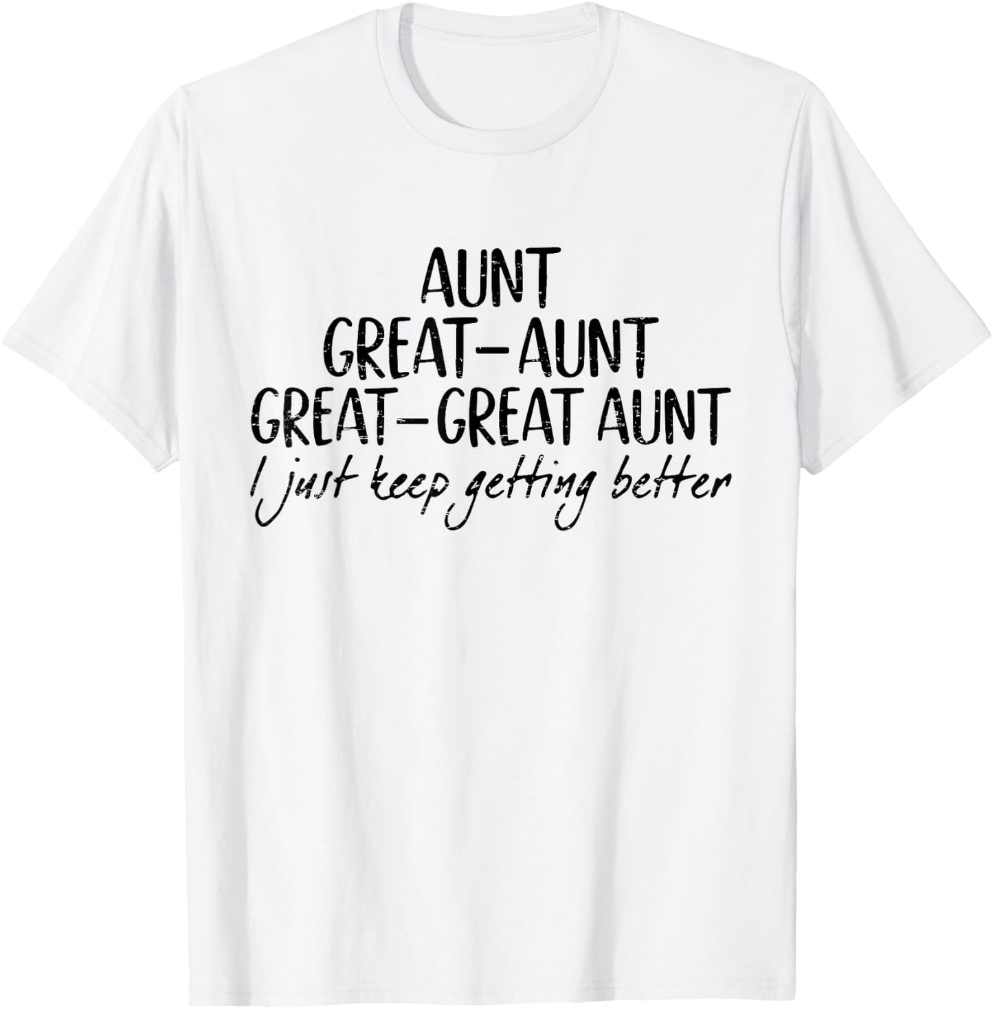 Aunt Great-Aunt Great-Great Aunt I Just Keep Getting Better T-Shirt - T-Shirt | White