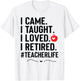 I Came I Taught I Loved I Retired Funny Teacher T-Shirt - T-Shirt | White