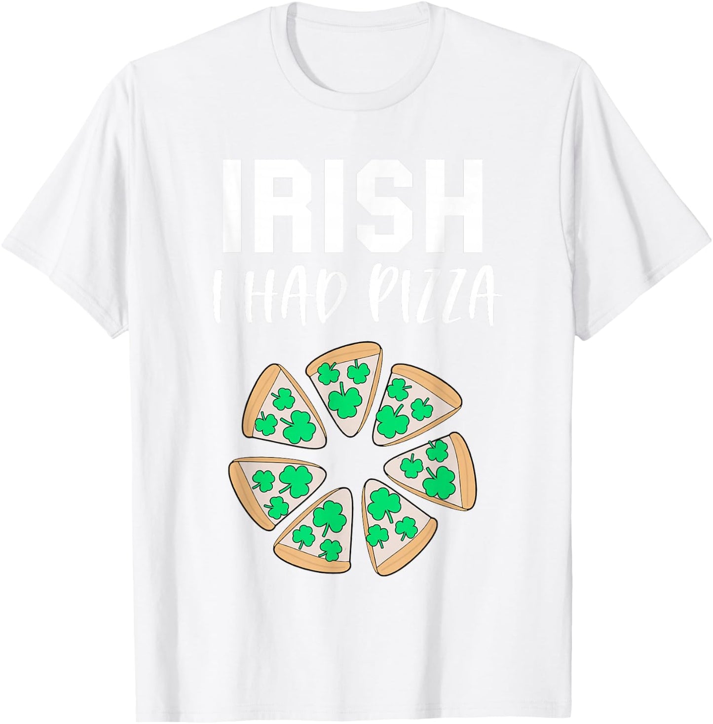 Funny St Patricks Day Pizza Shamrock Irish I had Pizza Pun T-Shirt - T-Shirt | White