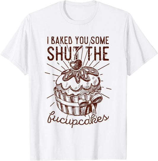 Vintage I Just Baked You Some Shut The Fucupcakes Funny T-Shirt - T-Shirt | White