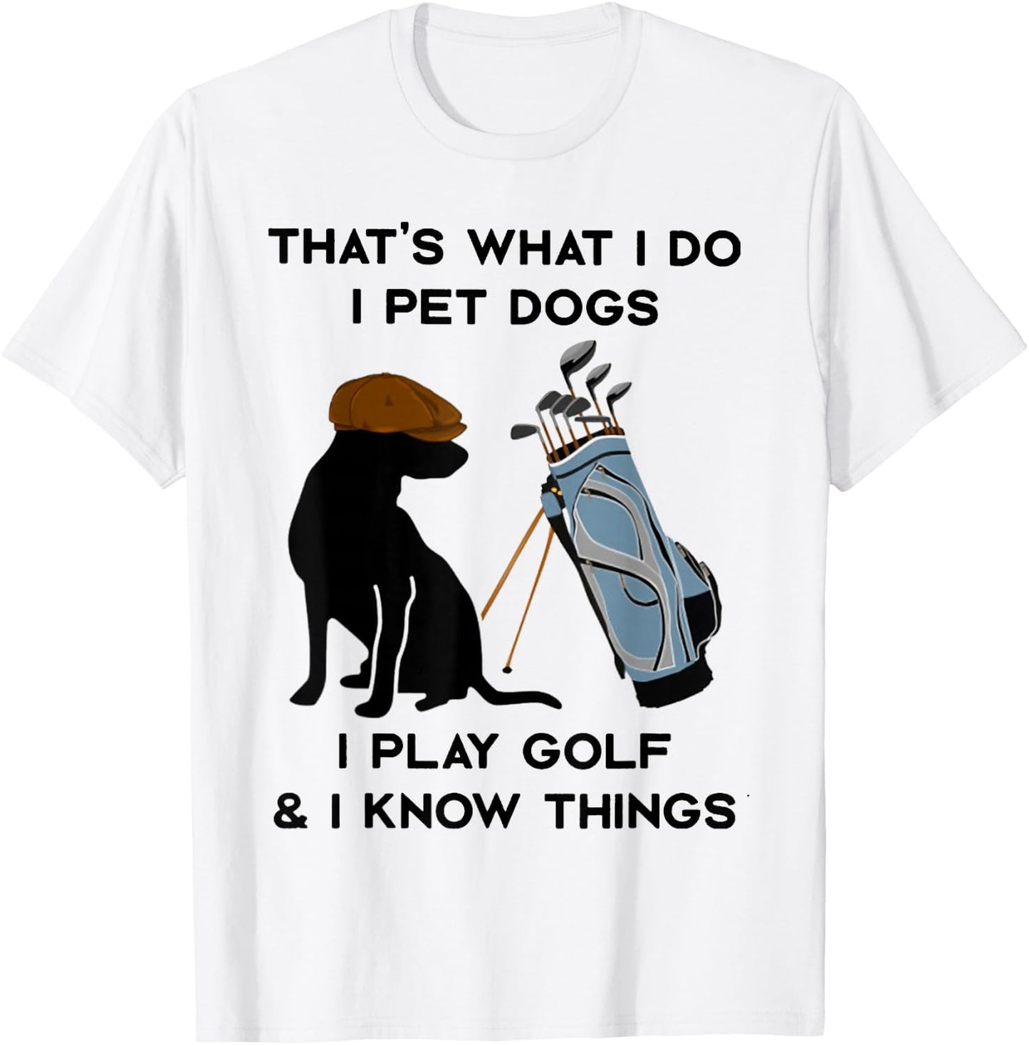 That's What I Do I Pet Dogs I Play Golf and I Know Things T-Shirt - T-Shirt | White