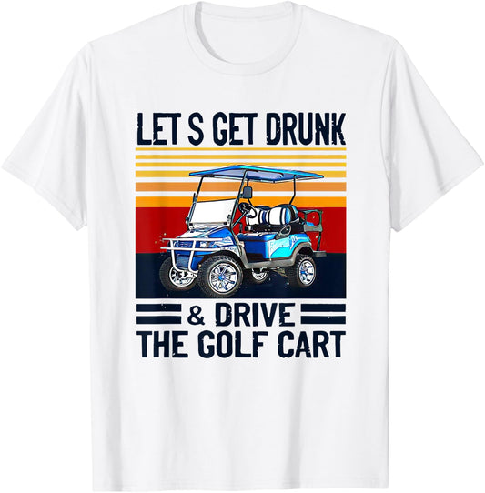 Let's Get Drunk And Drive Golf Cart T-Shirt - T-Shirt | White