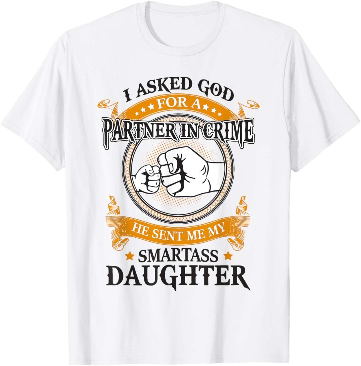 I asked god for a partner in crime he sent smartass daughter T-Shirt - T-Shirt | White