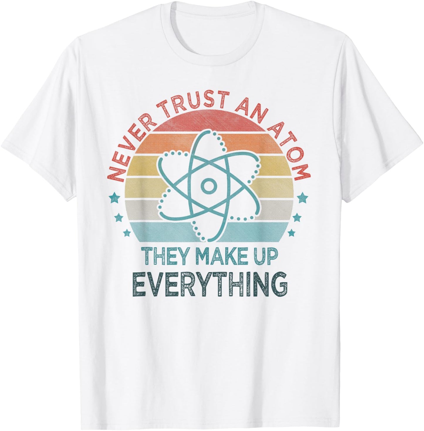 Funny Never Trust An Atom They Make Up Everything Science T-Shirt - T-Shirt | White