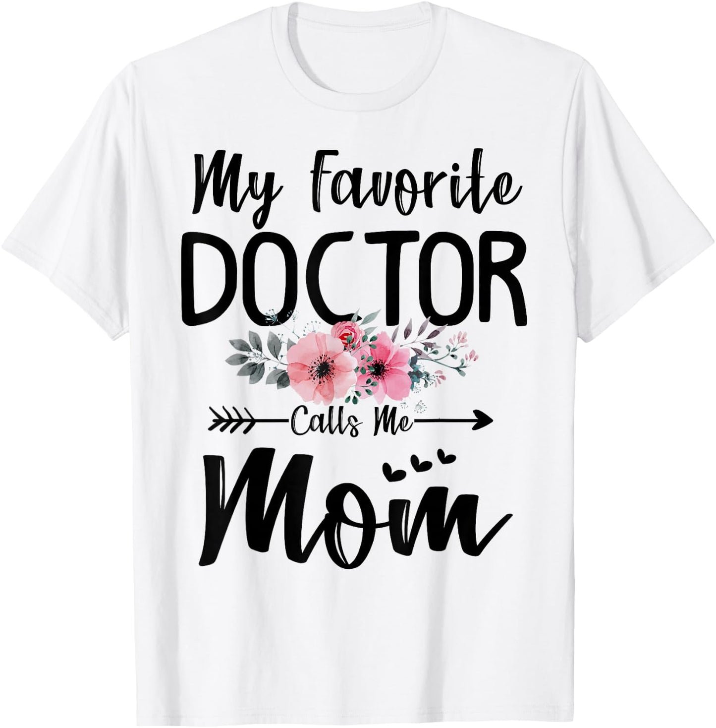 My Favorite Doctor Calls Me Mom Flowers Mothers Day Gift T-Shirt - T-Shirt | White