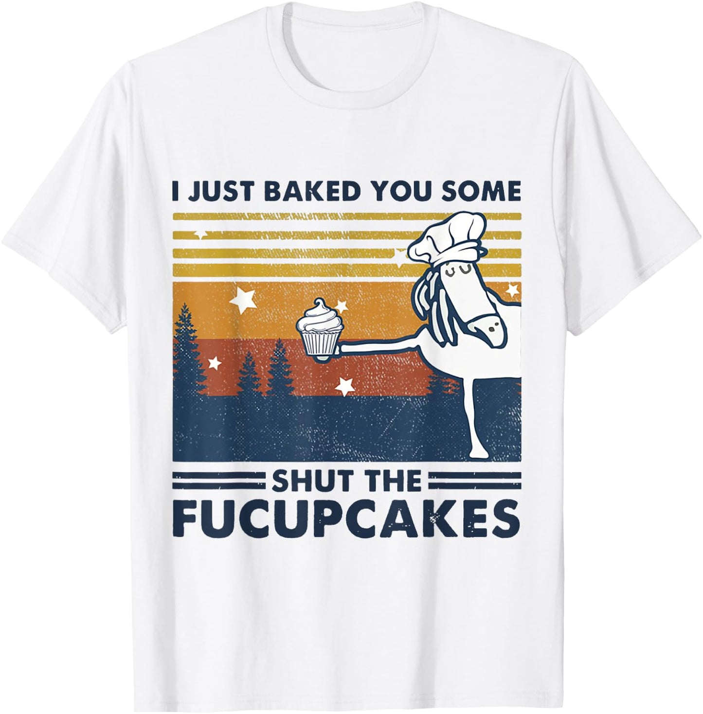 I Just Baked You Some Shut The Fucupcake Horse Chef Cake T-Shirt - T-Shirt | White