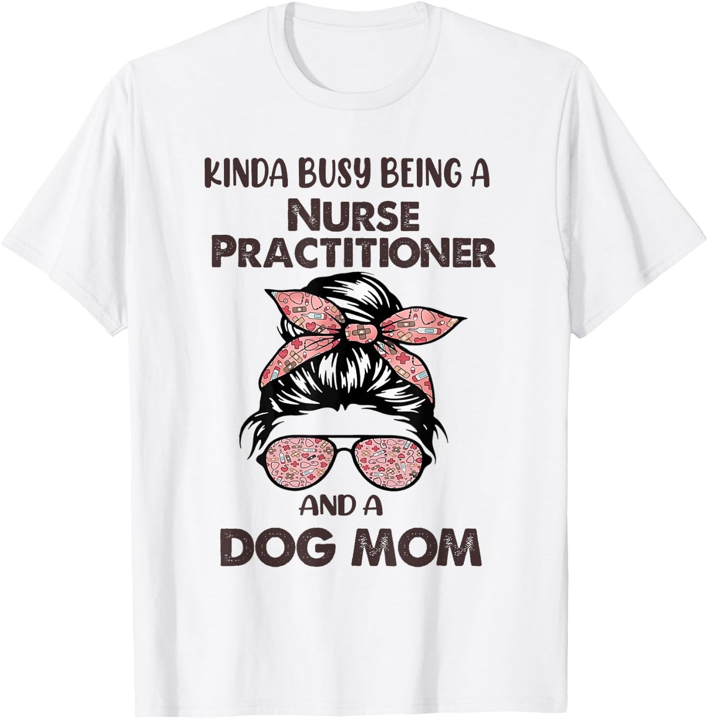 Kinda Busy Being A Nurse Practitioner And A Dog Mom T-Shirt - T-Shirt | White