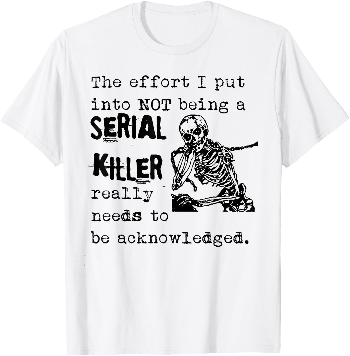 The Effort I Put Into Not Being A Serial Killer Skeleton T-Shirt - T-Shirt | White