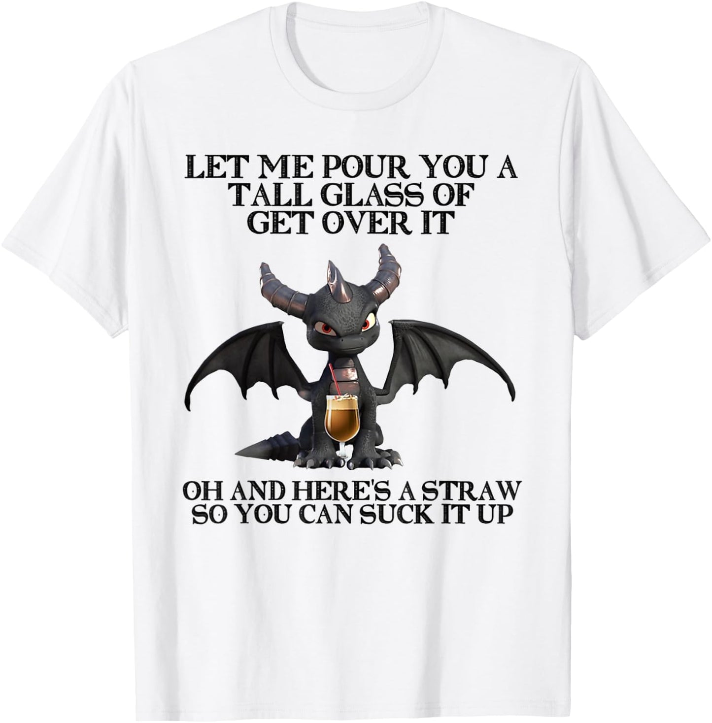 Let Me Pour You a Tall Glass Of Get Over It Oh And Here's T-Shirt - T-Shirt | White