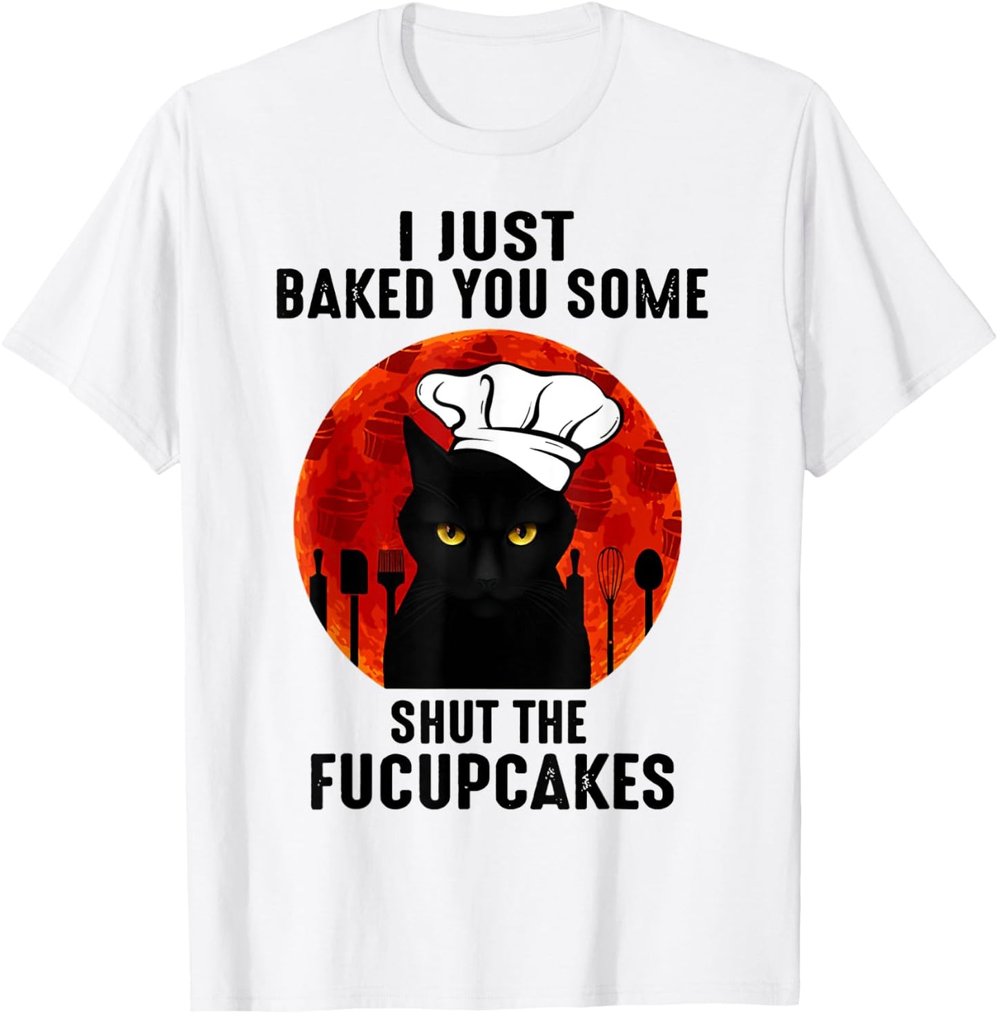 I Just Baked You Some Shut The Fucupcakes Black Cats Chef T-Shirt - T-Shirt | White