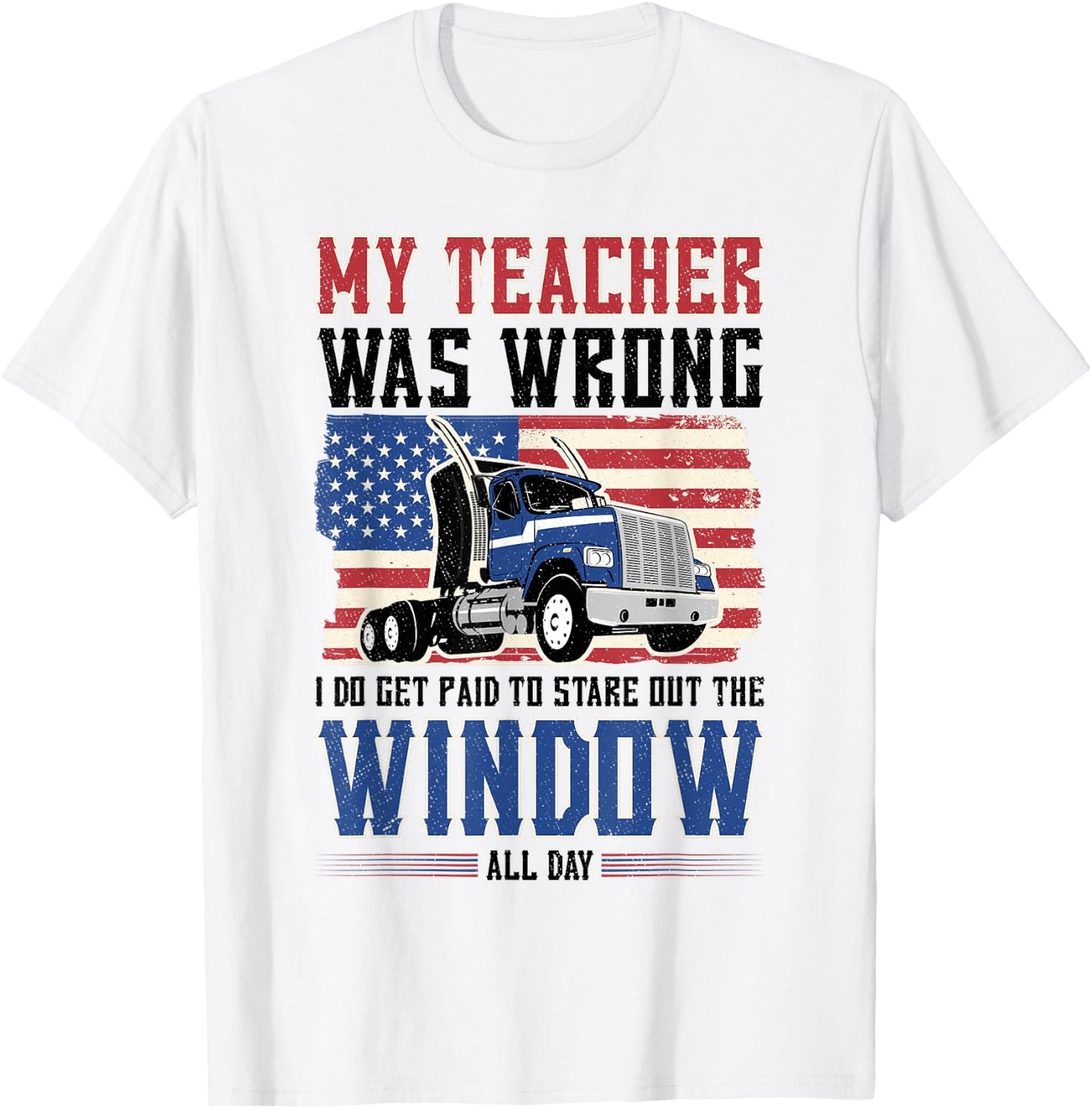 truck driver My teacher was wrong i get paid to stare out T-Shirt - T-Shirt | White