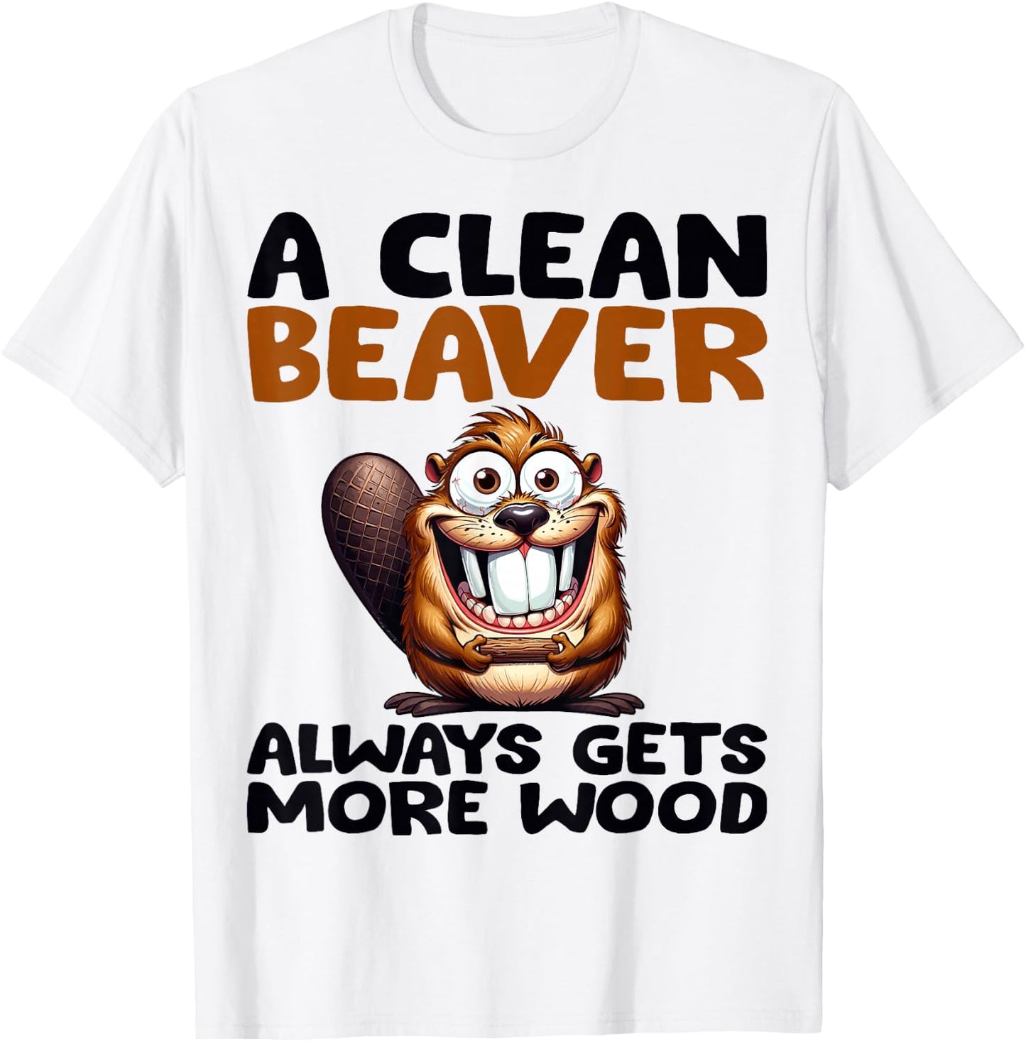 Funny A Clean Beaver Always Gets More Wood Joke Sarcastic T-Shirt - T-Shirt | White