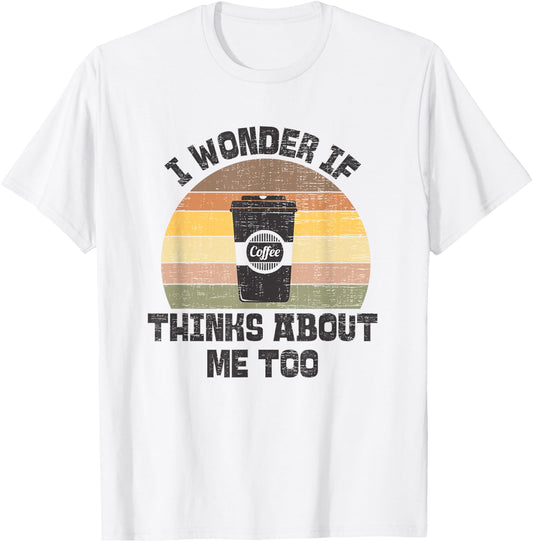 I Wonder If Coffee Thinks About Me Too Funny Coffee Addict T-Shirt - T-Shirt | White