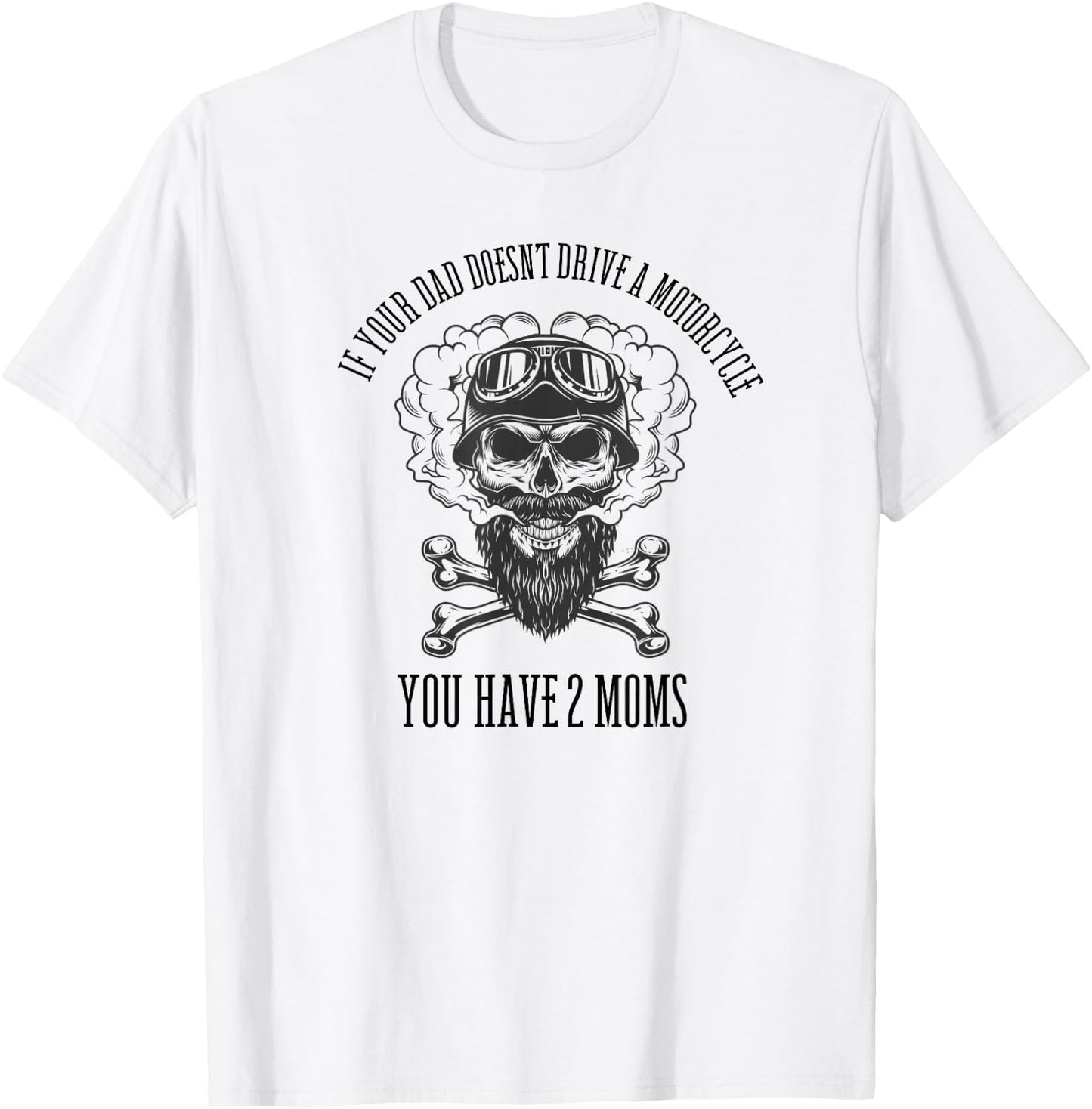 If Your Dad Doesn't Drive a Motorcycle You Have 2 Moms T-Shirt - T-Shirt | White