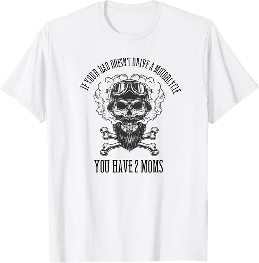 If Your Dad Doesn't Drive a Motorcycle You Have 2 Moms T-Shirt - T-Shirt | White