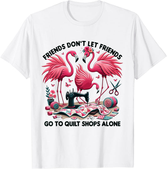 Friends Don't Let Friends Go To Quilt Shops Alone Flamingo T-Shirt - T-Shirt | White